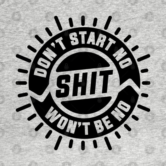 Don't Start No Shit Won't Be No Shit by goodwordsco